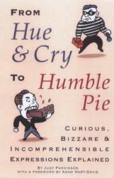 From Hue and Cry to Humble Pie : Curious, Bizarre, and Incomprehensible Expressions Explained