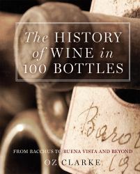 The History of Wine in 100 Bottles : From Bacchus to Yquem and Beyond