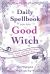 Daily Spellbook for the Good Witch : Quick, Simple, and Practical Magic for Every Day of the Year