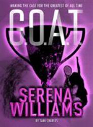 G. O. A. T. - Serena Williams : Making the Case for the Greatest of All Time