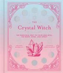 The Crystal Witch : The Magickal Way to Calm and Heal the Body, Mind, and Spirit