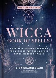 Wicca Book of Spells : A Beginner's Book of Shadows for Wiccans, Witches and Other Practitioners of Magic