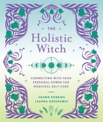 The Holistic Witch : Connecting with Your Personal Power for Magickal Self-Care