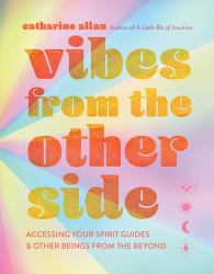 Vibes from the Other Side : Accessing Your Spirit Guides and Other Beings from the Beyond