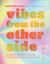 Vibes from the Other Side : Accessing Your Spirit Guides and Other Beings from the Beyond