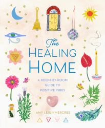 The Healing Home : A Room-By-Room Guide to Positive Vibes