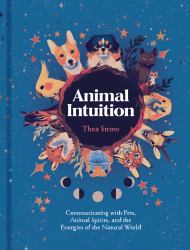 Animal Intuition : Communicating with Pets, Animal Spirits, and the Energies of the Natural World