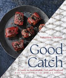 Good Catch : A Guide to Sustainable Fish and Seafood with Recipes from the World's Oceans - a Cookbook