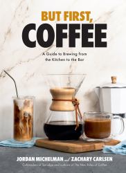 But First, Coffee : A Guide to Brewing from the Kitchen to the Bar - a Coffee Book