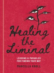 Healing the Liminal : Lessons and Parables for Finding Your Way