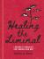 Healing the Liminal : Lessons and Parables for Finding Your Way
