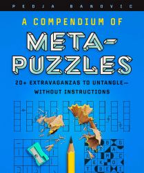 A Compendium of Meta-Puzzles : 20+ Extravaganzas to Untangle--Without Instructions