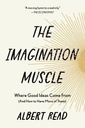 The Imagination Muscle : Where Good Ideas Come from (and How to Have More of Them)