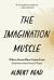 The Imagination Muscle : Where Good Ideas Come from (and How to Have More of Them)