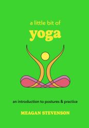A Little Bit of Yoga : An Introduction to Postures and Practice