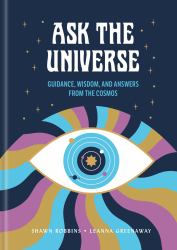 Ask the Universe : Guidance, Wisdom, and Answers from the Cosmos
