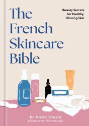 The French Skincare Bible : Beauty Secrets for Healthy, Glowing Skin