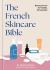 The French Skincare Bible : Beauty Secrets for Healthy, Glowing Skin
