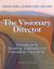 The Visionary Director, Third Edition : A Handbook for Dreaming, Organizing, and Improvising in Your Center