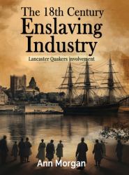 The 18th Century Enslaving Industry : Lancaster Quakers Involvement