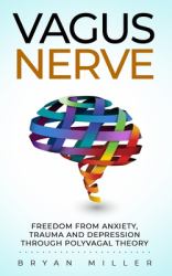 Vagus Nerve : Freedom from Anxiety, Trauma and Depression Through Polyvagal Theory
