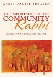 The Importance of the Community Rabbi : Leading with Compassionate Halachah