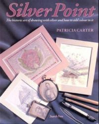 Silver Point : The Historic Art of Drawing with Silver and How to Add Color to It