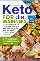 Keto Diet for Beginners : Essential Guide to Ketogenic Diet for Weight Loss, Body Healing and Happy Lifestyle. 57 Delectable Low-Carbohydrate Easy Recipes and a 21-Day Meal Plan