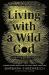 Living with a Wild God : A Nonbeliever's Search for the Truth about Everything