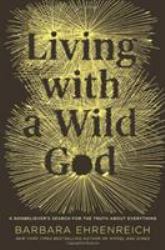 Living with a Wild God : A Nonbeliever's Search for the Truth about Everything