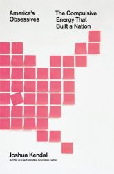 America's Obsessives : The Compulsive Energy That Built a Nation
