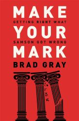 Make Your Mark : Getting Right What Samson Got Wrong