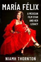 María Félix : A Mexican Film Star and Her Legacy