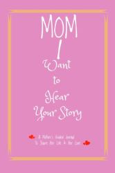 Mom, I Want to Hear Your Story : A Mother's Guided Journal to Share HerLife and Her Love (6 X 9 - 110 Pages)