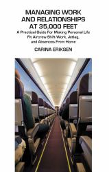 Managing Work and Relationships at 35,000 Feet : A Practical Guide for Making Personal Life Fit Aircrew Shift Work, Jetlag, and Absence from Home