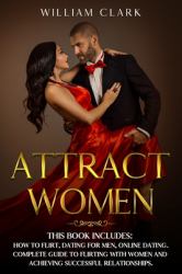 Attract Women : This Book Includes: How to Flirt, Dating for Men, Online Dating. Complete Guide to Flirting with Women and Achieving Successful Relationships