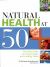 Natural Health at 50 : The Vital Guide to Living Longer and Looking Good