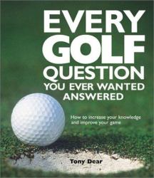 Every Golf Question You Ever Wanted Answered : How to Increase Your Knowledge and Improve Your Game