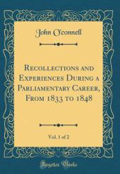 Recollections and Experiences During a Parliamentary Career, from 1833 to 1848, Vol. 1 of 2 (Classic Reprint)