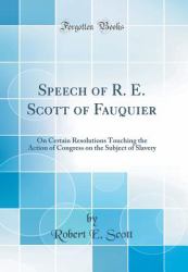Speech of R. E. Scott of Fauquier : On Certain Resolutions Touching the Action of Congress on the Subject of Slavery (Classic Reprint)