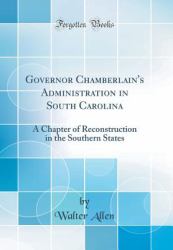 Governor Chamberlain's Administration in South Carolina : A Chapter of Reconstruction in the Southern States (Classic Reprint)