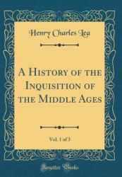 A History of the Inquisition of the Middle Ages, Vol. 1 of 3 (Classic Reprint)