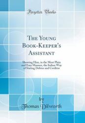 The Young Book-Keeper's Assistant : Showing Him, in the Most Plain and Easy Manner, the Italian Way of Stating Debtor and Creditor (Classic Reprint)