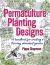 Permaculture Planting Designs : A Handbook for Creating a Thriving, Abundant Garden