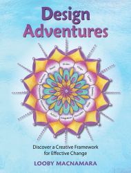 Design Adventures : Discover a Creative Framework for Effective Change