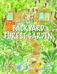 The Plant Lover's Backyard Forest Garden : Trees, Fruit and Veg in Small Spaces
