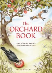 The Orchard Book : Plan, Plant and Maintain Fruit from Garden to Field