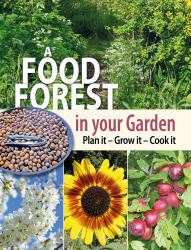 A Food Forest in Your Garden : Plan It, Grow It, Cook It