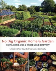 No Dig Organic Home and Garden : Grow, Cook, Use, and Store Your Harvest