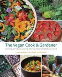 The Vegan Cook and Gardener : Growing, Storing and Cooking Delicious Healthy Food All Year Round